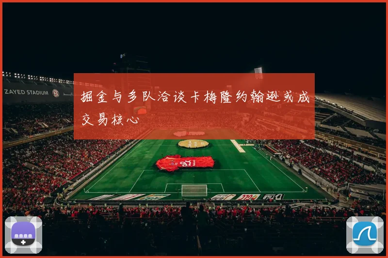 掘金与多队洽谈卡梅隆约翰逊或成交易核心