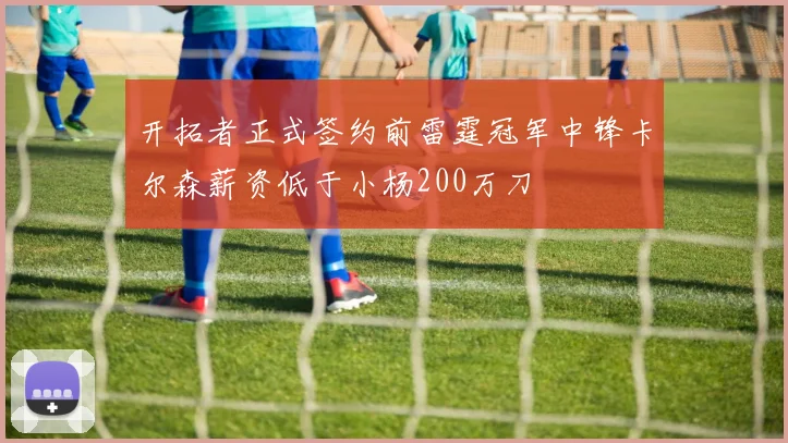 开拓者正式签约前雷霆冠军中锋卡尔森薪资低于小杨200万刀