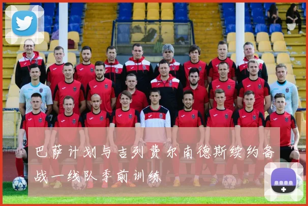 巴萨计划与吉列费尔南德斯续约备战一线队季前训练
