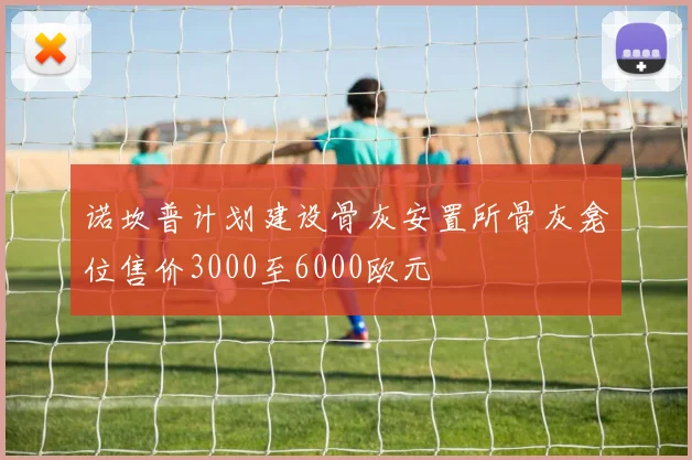 诺坎普计划建设骨灰安置所骨灰龛位售价3000至6000欧元
