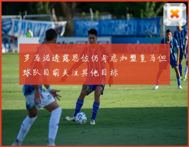 罗马诺透露恩佐仍考虑加盟皇马但球队目前关注其他目标