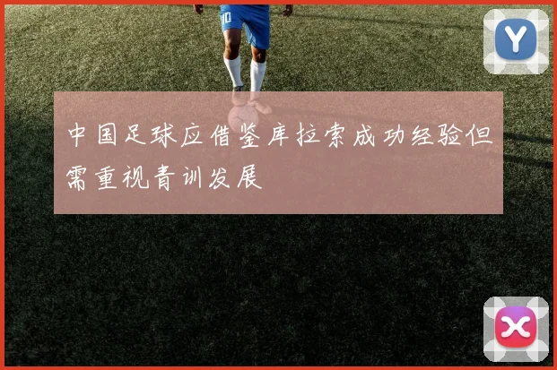 中国足球应借鉴库拉索成功经验但需重视青训发展