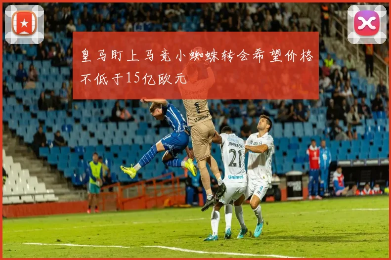 皇马盯上马竞小蜘蛛转会希望价格不低于15亿欧元