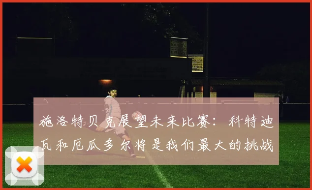 施洛特贝克展望未来比赛：科特迪瓦和厄瓜多尔将是我们最大的挑战