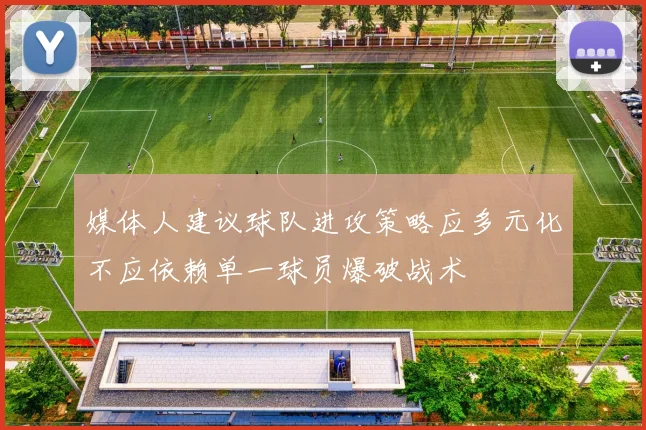 媒体人建议球队进攻策略应多元化不应依赖单一球员爆破战术
